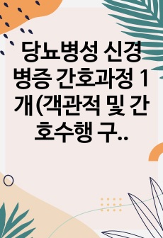 당뇨병성 신경병증 간호과정 1개(객관적 및 간호수행 구체적)