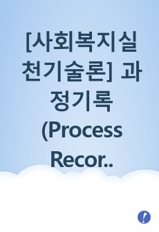 [사회복지실천기술론] 과정기록(Process Recording) 개념, 기록방법, 장점과 단점, 기록내용