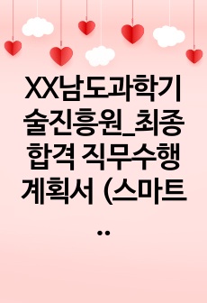 XX남도과학기술진흥원_최종합격 직무수행계획서 (스마트 ICT 융합 혁신클러스터 육성사업_ 사업관리자_ 자소서 전문가에게 유료첨삭 받은 자료입니다.