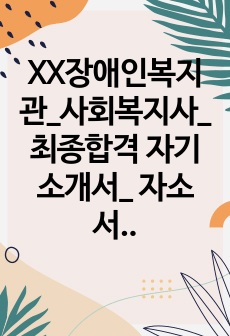 XX장애인복지관_사회복지사_최종합격 자기소개서_ 자소서 전문가에게 유료첨삭 받은 자료입니다.