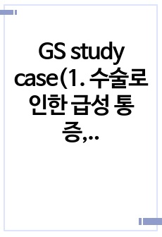 GS study case(1. 수술로 인한 급성 통증, 2. 수술로 인한 감염의 위험)