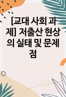 [교대 사회 과제] 저출산 현상의 실태 및 문제점