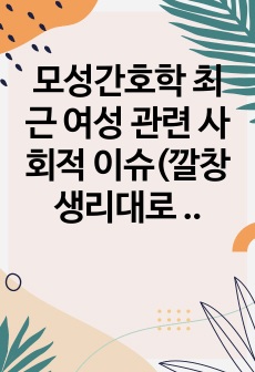 모성간호학 최근 여성 관련 사회적 이슈(깔창 생리대로 바라본 우리나라 여성건강)