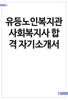 유등노인복지관 사회복지사 합격 자기소개서