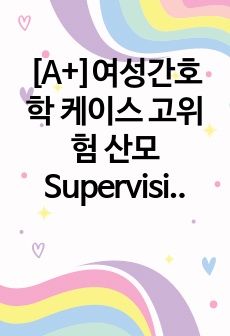 [A+]여성간호학 케이스 고위험 산모 Supervision of normal first pregnancy 간호진단6개, 간호과정1개