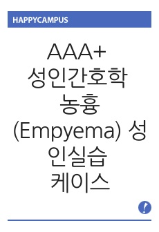 AAA+ 성인간호학 농흉(Empyema) 성인실습 CASESTUDY 케이스스터디 간호과정 3개(급성통증, 고체온, 비효율적 기도청결). 간호진단10개, 검사/중재 자세,꼼꼼함! 교수님도 대만족하신 케이스스터디