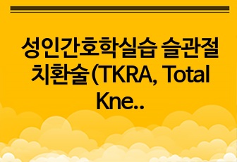 성인간호학실습 슬관절치환술(TKRA, Total Knee Replacement Arthroplasty)사례보고서(급성통증, 낙상의 위험)