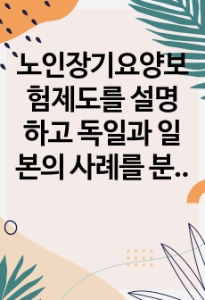 노인장기요양보험제도를 설명하고 독일과 일본의 사례를 분석하여 발전방안을 제시하시오