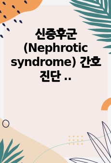 신증후군(Nephrotic syndrome) 간호진단 2개 [신장기능손상과 관련된 전해질 불균형의 위험, 부종과 관련된 피부통합성 장애 위험성]