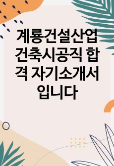 계룡건설산업 건축시공직 합격 자기소개서 입니다