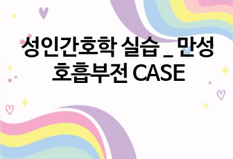 성인간호학 실습 _ 만성호흡부전 CASE