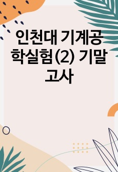 인천대 기계공학실험(2) 기말고사