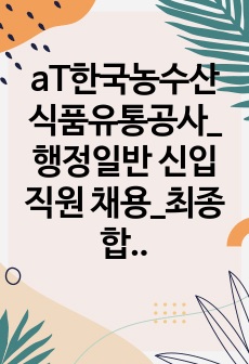 aT한국농수산식품유통공사_행정일반 신입직원 채용_최종합격 자기소개서_자소서 전문가에게 유료첨삭 받은 자료입니다.