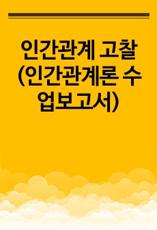 인간관계 고찰 (인간관계론 수업보고서)