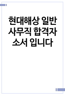 현대해상 일반사무직 합격자소서 입니다