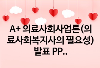 A+ 의료사회사업론(의료사회복지사의 필요성) 발표 PPT