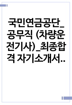 국민연금공단_공무직 (차량운전기사)_최종합격 자기소개서_자소서 전문가에게 유료첨삭 받은 자료입니다.