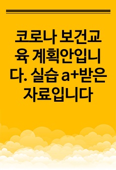 코로나 보건교육 계획안입니다. 실습 a+받은 자료입니다