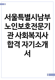 서울특별시남부노인보호전문기관 사회복지사 합격 자기소개서