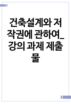 건축설계와 저작권에 관하여_강의 과제 제출물