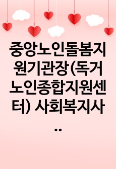 중앙노인돌봄지원기관장(독거노인종합지원센터) 사회복지사 합격 자기소개서