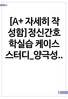 [A+ 자세히 작성함]정신간호학실습 케이스스터디_양극성 장애(간호진단,과정 2개)