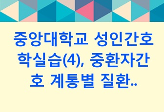 중앙대학교 성인간호학실습(4), 중환자간호 계통별 질환학습 과제 (간호과정 포함) A+