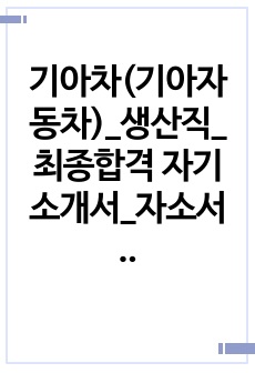 기아차(기아자동차)_생산직_최종합격 자기소개서_자소서 전문가에게 유료첨삭 받은 자료입니다.