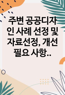 주변 공공디자인 사례 선정 및 자료선정, 개선필요 사항 작성