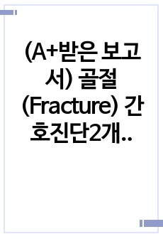 (A+받은 보고서) 골절(Fracture) 간호진단2개, 간호과정2개  수십페이지 문헌고찰, 꼼꼼한 간호과정