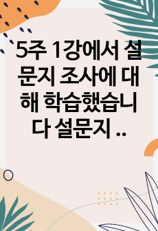 5주 1강에서 설문지 조사에 대해 학습했습니다 설문지 조사는 응답자로 하여금 연구주제와 관련된 질문에 답하게 함으로써 체계적이고 계획적으로 실증적 자료를 수집  분석하는 연구조사방법입니다 설문지 조사의 장단점에 대하..