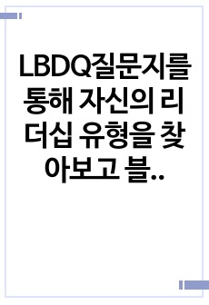 LBDQ질문지를 통해 자신의 리더십 유형을 찾아보고 블래이크와 모우튼의 이론에 근거하여 자신의 리더십유형의 개발방향을 설명해보시오.