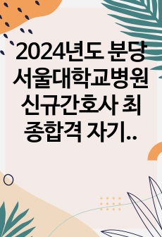 2024년도 분당서울대학교병원 신규간호사 최종합격 자기소개서 + 면접 답변 준비 (꿀팁) + AI 영상 답변 대본 (꿀팁) + 합격인증