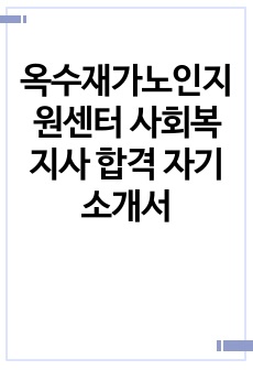 옥수재가노인지원센터 사회복지사 합격 자기소개서