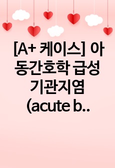 [A+ 케이스] 아동간호학 급성 기관지염(acute bronchitis) 케이스 간호진단3개 간호과정 1개