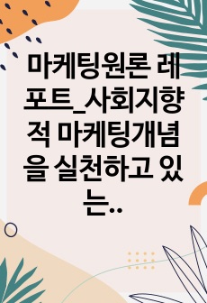 마케팅원론 레포트_사회지향적 마케팅개념을 실천하고 있는 기업의 사례