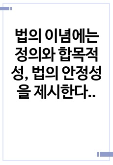 법의 이념에는 정의와 합목적성, 법의 안정성을 제시한다. 법의 이념의 각각의 내용과 사례를 설명하시오