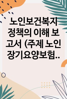 노인보건복지 정책의 이해 보고서 (주제 노인장기요양보험제도), A+ 받은 과제로 참고문헌 기입하였습니다.