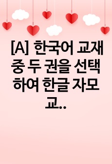 [A] 한국어 교재 중 두 권을 선택하여 한글 자모 교육과 그 발음 교육을 위해      교재가 어떻게 구성되어 있는지, 그 차이점과 공통점을 비교하여 기술하고,   어떤 문제점이 있는지 분석해 봅시다(분량은 A4 ..