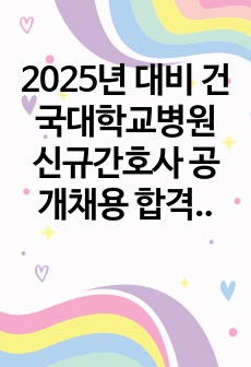 2025년 대비 건국대학교병원 신규간호사 공개채용 합격 자소서 + AI 기출 꿀팁 (합격인증O)