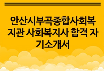 안산시부곡종합사회복지관 사회복지사 합격 자기소개서