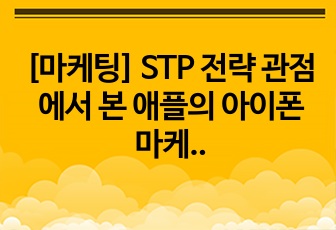 [마케팅] STP 전략 관점에서 본 애플의 아이폰 마케팅 전략, 대학교 과제 A+