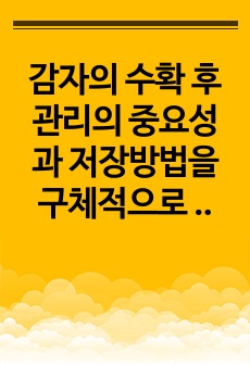 감자의 수확 후 관리의 중요성과 저장방법을 구체적으로 조사 설명하시오.