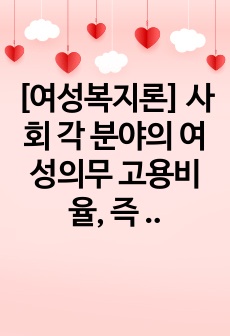 [여성복지론] 사회 각 분야의 여성의무 고용비율, 즉 '여성 할당제' 과연 득인가 실인가