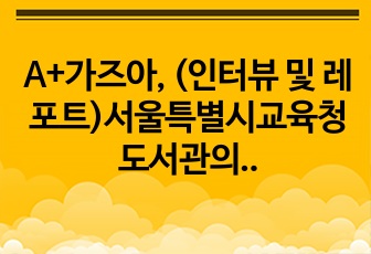 A+가즈아, (인터뷰 및 레포트)서울특별시교육청도서관의 패러다임을 바꾸다 <강동구 대표 공공도서관, 강동도서관 수서의 세계>