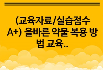 (교육자료/실습점수 A+) 올바른 약물 복용 방법 교육자료(PPT형식) !! (사전/사후 퀴즈 포함, 약물 복용 방법과 확인해야 할 거 자세히 기술)