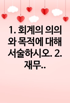 1. 회계의 의의와 목적에 대해 서술하시오. 2. 재무제표 중 재무상태표와 포괄손익계산서에 대해 서술하시오. 3. 결산절차에 대해 서술하시오.