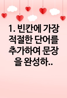 1. 빈칸에 가장 적절한 단어를 추가하여 문장을 완성하고 이유를 설명하시오. (각 4점)