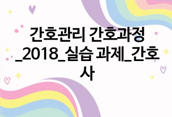 간호관리 간호과정_2018_실습 과제_간호사