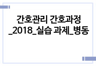 간호관리 간호과정_2018_실습 과제_병동